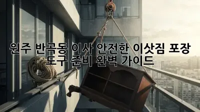 원주 반곡동 이사, 안전한 이삿짐 포장 도구 준비 완벽 가이드!